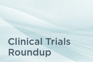 Clinical Trials Roundup